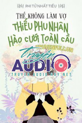 thề không vì thê thiếu phu nhân hào cưới toàn cầu 